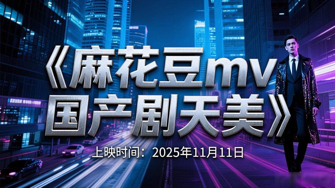 欧美剧麻花豆mv国产剧天美免费观看上映时间_欧美剧麻花豆mv国产剧天美免费观看演员列表_天美麻花豆mv免费看